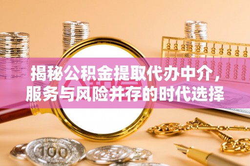 巴南揭秘公积金提取代办中介，服务与风险并存的时代选择