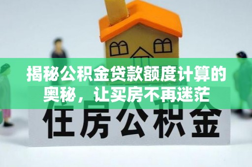 巴南揭秘公积金贷款额度计算的奥秘，让买房不再迷茫