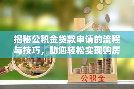 巴南揭秘公积金贷款申请的流程与技巧，助您轻松实现购房梦