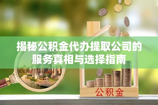巴南揭秘公积金代办提取公司的服务真相与选择指南