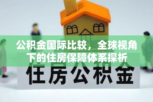 巴南公积金国际比较，全球视角下的住房保障体系探析