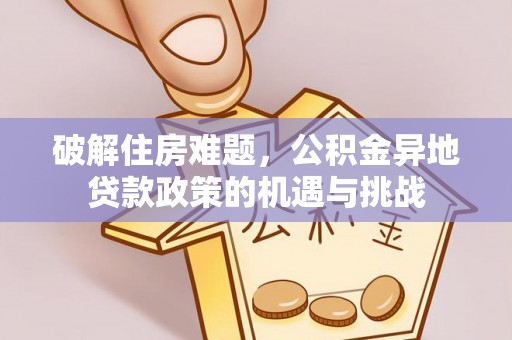 巴南破解住房难题，公积金异地贷款政策的机遇与挑战