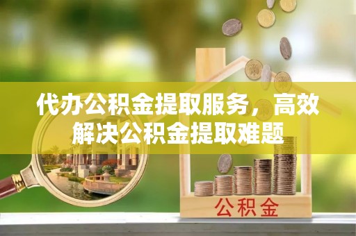 巴南代办公积金提取服务，高效解决公积金提取难题