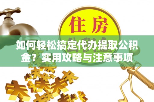 巴南如何轻松搞定代办提取公积金？实用攻略与注意事项