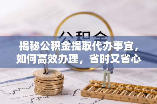 巴南揭秘公积金提取代办事宜，如何高效办理，省时又省心？