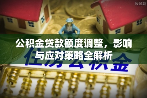巴南公积金贷款额度调整，影响与应对策略全解析