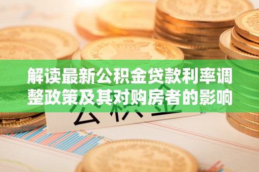 巴南解读最新公积金贷款利率调整政策及其对购房者的影响