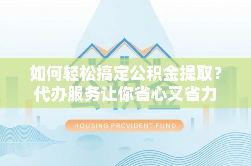 巴南如何轻松搞定公积金提取？代办服务让你省心又省力