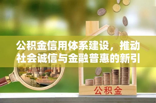 巴南公积金信用体系建设，推动社会诚信与金融普惠的新引擎