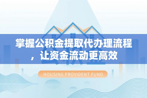巴南掌握公积金提取代办理流程，让资金流动更高效