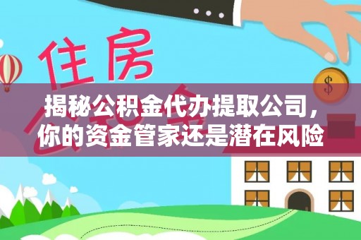 巴南揭秘公积金代办提取公司，你的资金管家还是潜在风险？