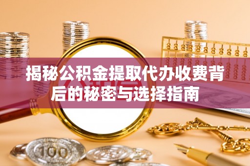 巴南揭秘公积金提取代办收费背后的秘密与选择指南