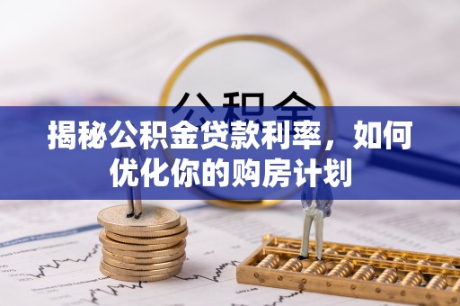 巴南揭秘公积金贷款利率，如何优化你的购房计划