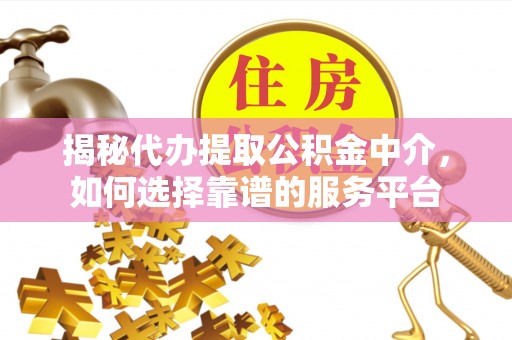 巴南揭秘代办提取公积金中介，如何选择靠谱的服务平台