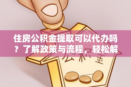 巴南住房公积金提取可以代办吗？了解政策与流程，轻松解决你的疑问