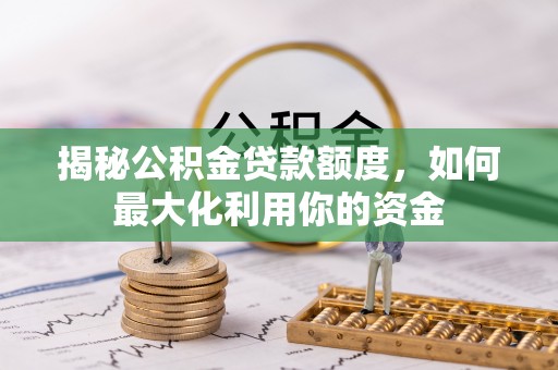 巴南揭秘公积金贷款额度，如何最大化利用你的资金