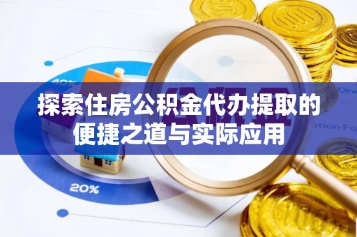 巴南探索住房公积金代办提取的便捷之道与实际应用