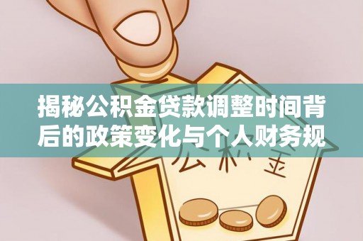 巴南揭秘公积金贷款调整时间背后的政策变化与个人财务规划