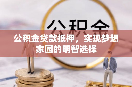 巴南公积金贷款抵押，实现梦想家园的明智选择