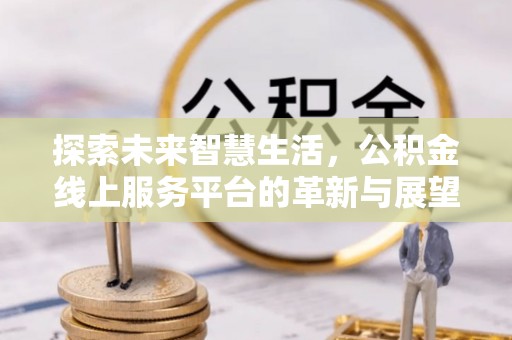 巴南探索未来智慧生活，公积金线上服务平台的革新与展望