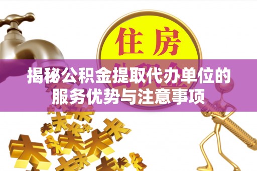 巴南揭秘公积金提取代办单位的服务优势与注意事项