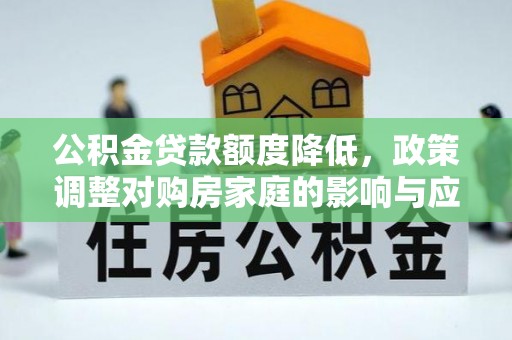 巴南公积金贷款额度降低，政策调整对购房家庭的影响与应对策略