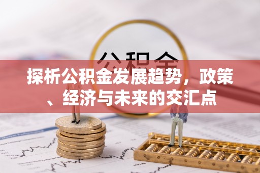 巴南探析公积金发展趋势，政策、经济与未来的交汇点