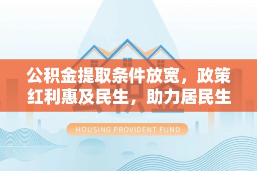 巴南公积金提取条件放宽，政策红利惠及民生，助力居民生活质量提升