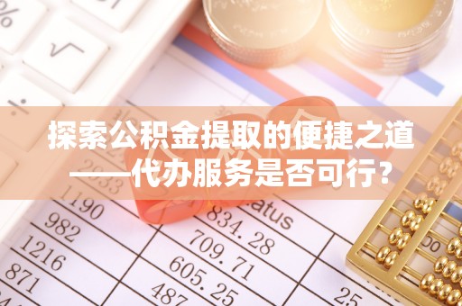 巴南探索公积金提取的便捷之道——代办服务是否可行？