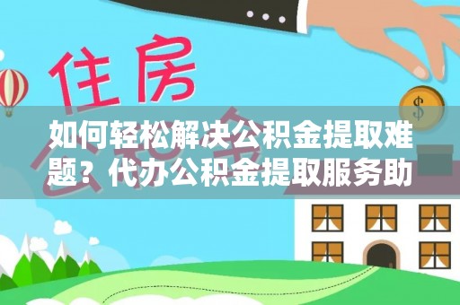 巴南如何轻松解决公积金提取难题？代办公积金提取服务助您一臂之力