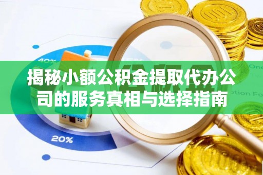 巴南揭秘小额公积金提取代办公司的服务真相与选择指南