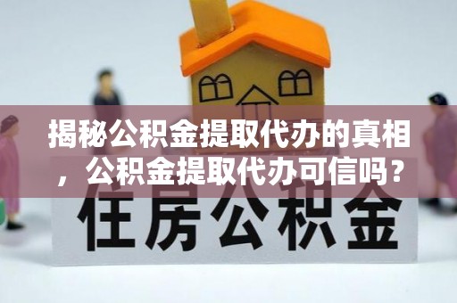 巴南揭秘公积金提取代办的真相，公积金提取代办可信吗？