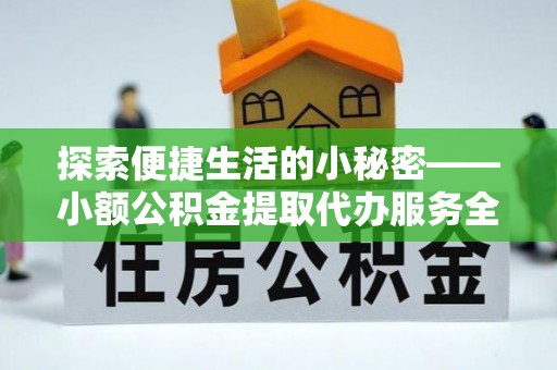 巴南探索便捷生活的小秘密——小额公积金提取代办服务全解析