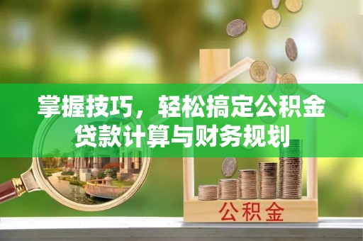 巴南掌握技巧，轻松搞定公积金贷款计算与财务规划