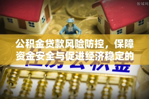 巴南公积金贷款风险防控，保障资金安全与促进经济稳定的关键策略