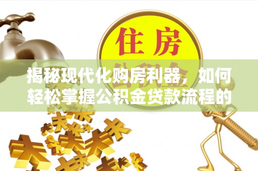 巴南揭秘现代化购房利器，如何轻松掌握公积金贷款流程的每一个细节