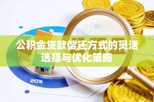 巴南公积金贷款偿还方式的灵活选择与优化策略