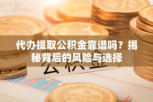 巴南代办提取公积金靠谱吗？揭秘背后的风险与选择