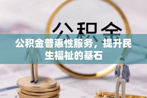 巴南公积金普惠性服务，提升民生福祉的基石
