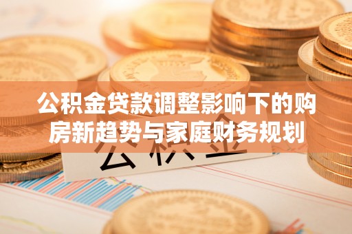 巴南公积金贷款调整影响下的购房新趋势与家庭财务规划