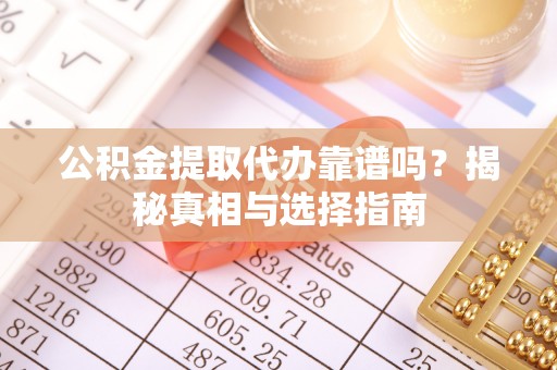 巴南公积金提取代办靠谱吗？揭秘真相与选择指南