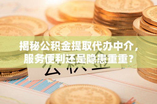 巴南揭秘公积金提取代办中介，服务便利还是隐患重重？