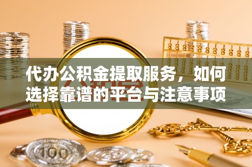 巴南代办公积金提取服务，如何选择靠谱的平台与注意事项