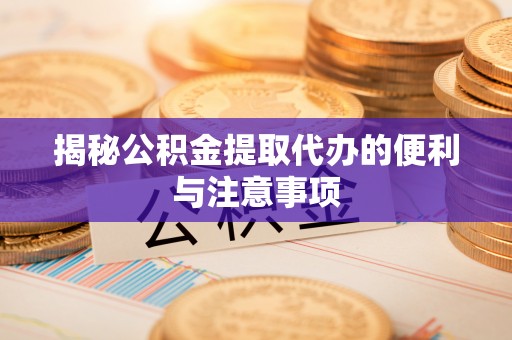 巴南揭秘公积金提取代办的便利与注意事项