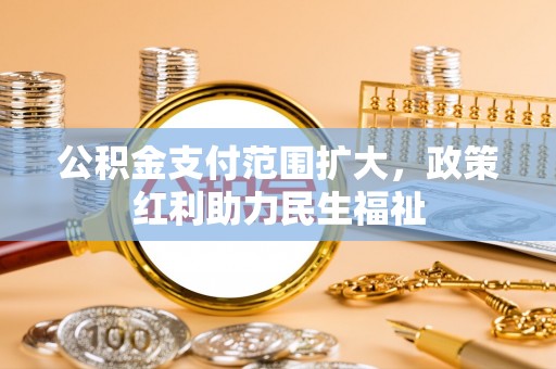 巴南公积金支付范围扩大，政策红利助力民生福祉