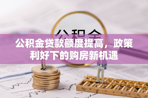巴南公积金贷款额度提高，政策利好下的购房新机遇