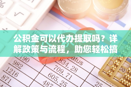 巴南公积金可以代办提取吗？详解政策与流程，助您轻松搞定！