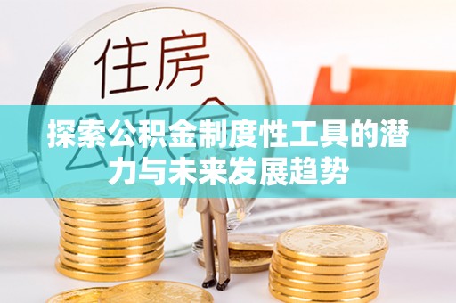 巴南探索公积金制度性工具的潜力与未来发展趋势