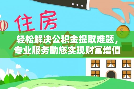 巴南轻松解决公积金提取难题，专业服务助您实现财富增值——代办公积金提取