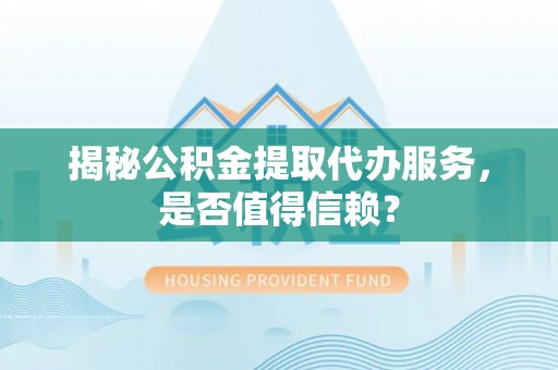巴南揭秘公积金提取代办服务，是否值得信赖？